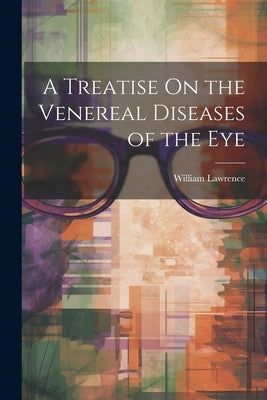A Treatise On the Venereal Diseases of the Eye by Lawrence, William