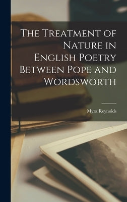 The Treatment of Nature in English Poetry Between Pope and Wordsworth by Reynolds, Myra