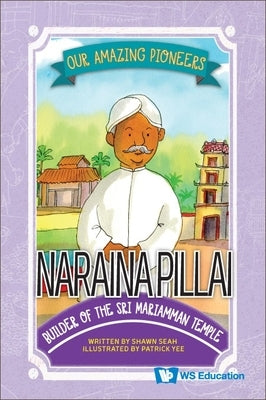 Naraina Pillai: Builder of the Sri Mariamman Temple by Seah, Shawn Li Song