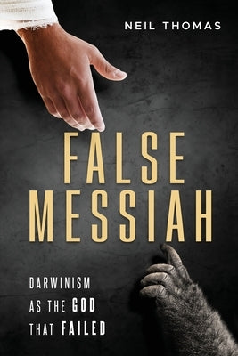 False Messiah: Darwinism as the God That Failed by Thomas, Neil