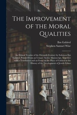 The Improvement of the Moral Qualities; an Ethical Treatise of the Eleventh Century by Solomon Ibn Gabirol, Printed From an Unique Arabic Manuscript, by Ibn Gabirol, 11th Cent