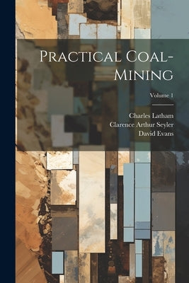Practical Coal-mining; Volume 1 by Seyler, Clarence Arthur