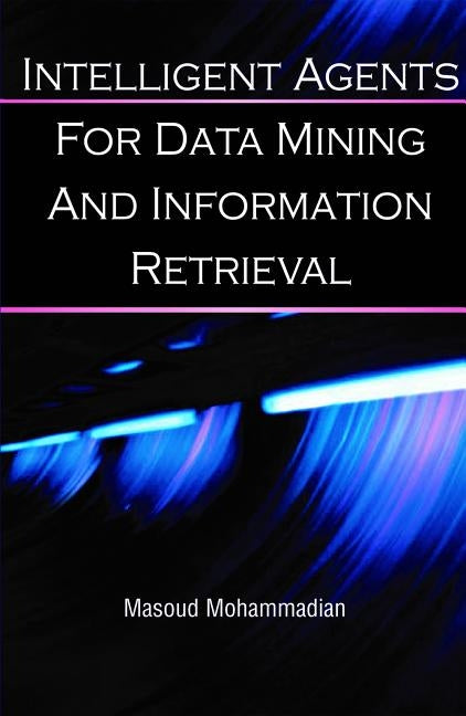 Intelligent Agents for Data Mining and Information Retrieval by Mohammadian, Masoud