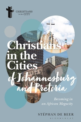 Christians in the Cities of Johannesburg and Pretoria: Becoming in an African Megacity by Beer, Stéphan de