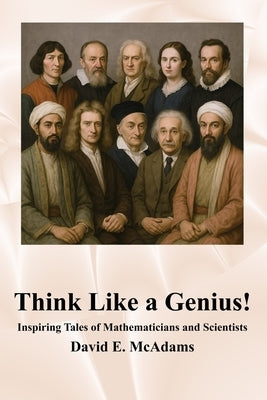 Think Like a Genius!: Inspiring Tales of Mathematicians and Scientists by McAdams, David E.