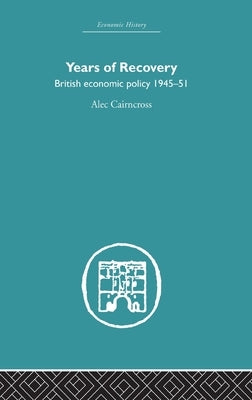 Years of Recovery: British Economic Policy 1945-51 by Cairncross, Alec