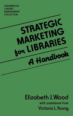 Strategic Marketing for Libraries: A Handbook by Wood, Elizabeth J.