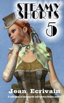 Steamy Shorts 5: A collection of Steampunk and Science Fiction Erotica short stories by Ecrivain, Jean