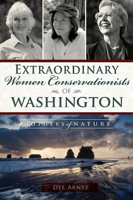 Extraordinary Women Conservationists of Washington: Mothers of Nature by Arntz, Deirdre