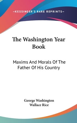 The Washington Year Book: Maxims And Morals Of The Father Of His Country by Washington, George