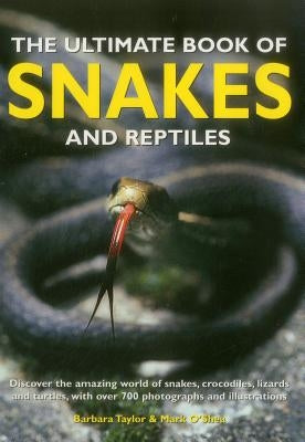 The Ultimate Book of Snakes and Reptiles: Discover the Amazing World of Snakes, Crocodiles, Lizards and Turtles, with Over 700 Photographs and Illustr by Taylor, Barbara