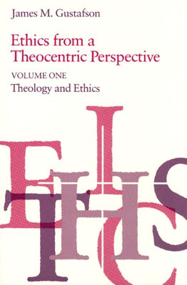Ethics from a Theocentric Perspective, Volume 1: Theology and Ethics by Gustafson, James M.