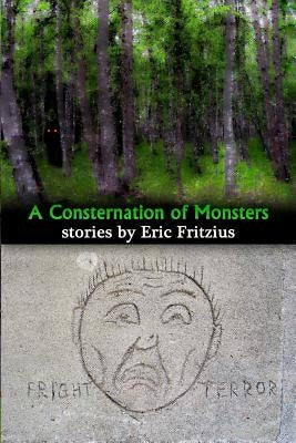 A Consternation of Monsters: Stories by Eric Fritzius by Fritzius, Eric W.