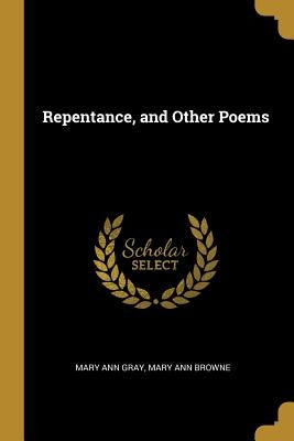 Repentance, and Other Poems by Ann Gray, Mary Ann Browne Mary