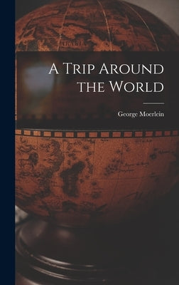 A Trip Around the World by Moerlein, George