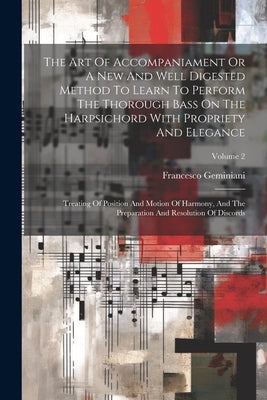 The Art Of Accompaniament Or A New And Well Digested Method To Learn To Perform The Thorough Bass On The Harpsichord With Propriety And Elegance: Trea by Geminiani, Francesco