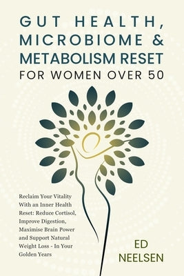 Gut Health, Microbiome & Metabolism Reset for Women Over 50: Reclaim your vitality with an inner health reset- reduce cortisol, improve digestion, boo by Neelsen, Ed