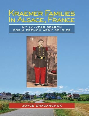 Kraemer Families in Alsace, France: My 20-year Search for a French Army Soldier by Draganchuk, Joyce