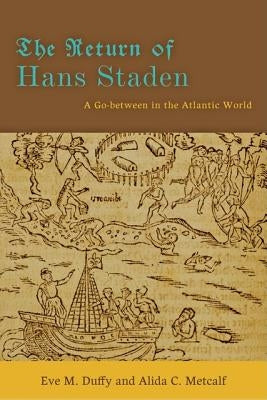 The Return of Hans Staden: A Go-Between in the Atlantic World by Duffy, Eve M.