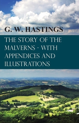 The Story of the Malverns - With Appendices and Illustrations by Hastings, G. W.