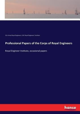 Professional Papers of the Corps of Royal Engineers: Royal Engineer Institute, occasional papers by Royal Engineers, G. B. Army