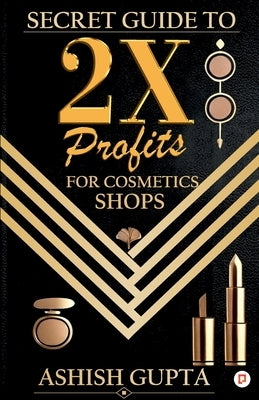 Secret Guide to 2X Profits for Cosmetic Shop by Gupta, Ashish