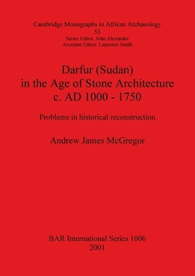 Darfur (Sudan) In the Age of Stone Architecture c. AD 1000 - 1750: Problems in historical reconstruction by McGregor, Andrew James