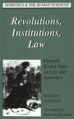 Revolutions, Institutions, Law: Eleventh Round Table on Law and Semiotics by Levin, Joel