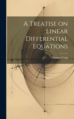 A Treatise on Linear Differential Equations by Craig, Thomas