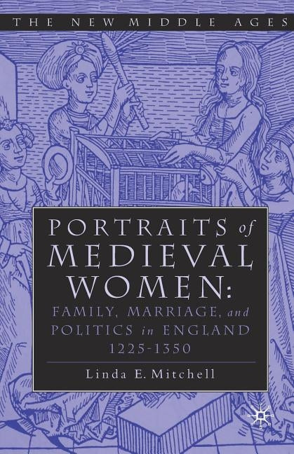 Portraits of Medieval Women: Family, Marriage, and Politics in England 1225-1350 by Mitchell, Linda E.