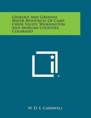 Geology and Ground Water Resources of Camp Creek Valley, Washington and Morgan Counties, Colorado by Cardwell, W. D. E.