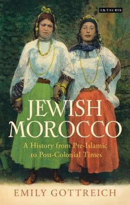 Jewish Morocco: A History from Pre-Islamic to Postcolonial Times by Gottreich, Emily Benichou