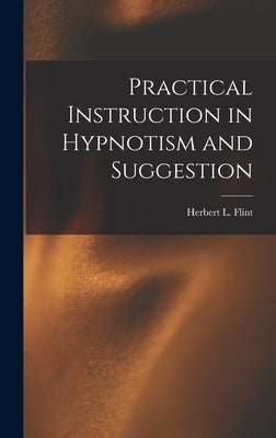 Practical Instruction in Hypnotism and Suggestion by Flint, Herbert L. (Herbert Longley) B.