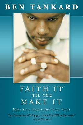 Faith It 'Til You Make It: Make Your Future Hear Your Voice by Tankard, Ben