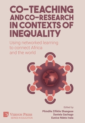 Co-teaching and co-research in contexts of inequality: Using networked learning to connect Africa and the world by Shangase, Phindile Zifikile