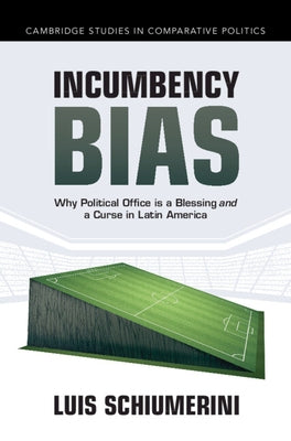 Incumbency Bias: Why Political Office Is a Blessing and a Curse in Latin America by Schiumerini, Luis