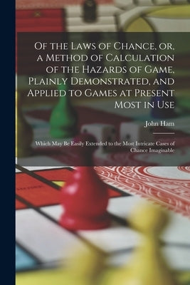 Of the Laws of Chance, or, a Method of Calculation of the Hazards of Game, Plainly Demonstrated, and Applied to Games at Present Most in use; Which ma by Ham, John