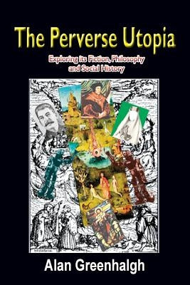 The Perverse Utopia: Exploring its Fiction, Philosophy and Social History by Greenhalgh, Alan