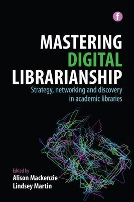 Mastering Digital Librarianship: Strategy, Networking and Discovery in Academic Libraries by MacKenzie, Alison
