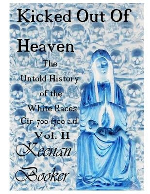 Kicked Out of Heaven Vol. II: The Untold History of The White Races cir. 700 - 1700 a.d. by Booker, Keenan