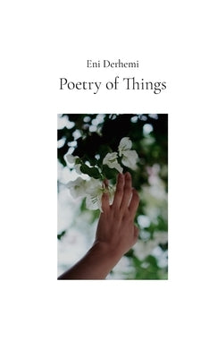 Poetry of Things: selected poems 2015 - 2024 by Derhemi, Eni