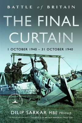Battle of Britain the Final Curtain: 1 October 1940 - 31 October 1940 by Sarkar Mbe Frhists Fraes, Dilip