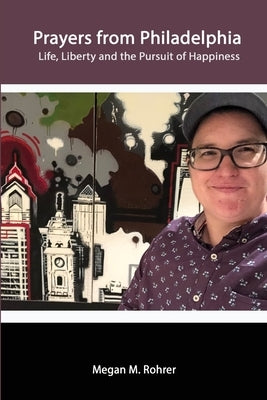 Prayers from Philadelphia: Life, Liberty and the Pursuit of Happiness by Rohrer, Megan