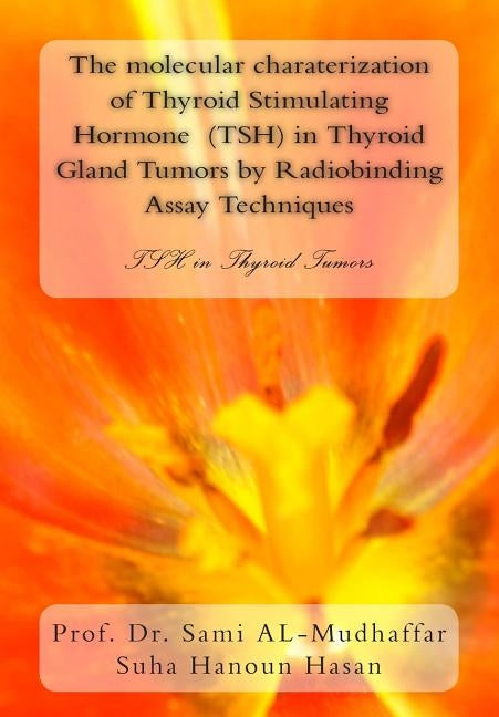 The molecular charaterization of Thyroid Stimulating Hormone (TSH) in Thyroid Gland Tumors by Radiobinding Assay Techniques: TSH in Thyroid Tumors by Hassan, Suha Hanoun