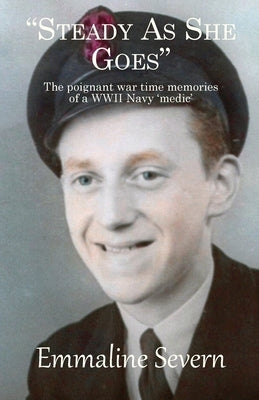 Steady As She Goes: The poignant war time memories of a WWII Navy 'medic' by Severn, Emmaline