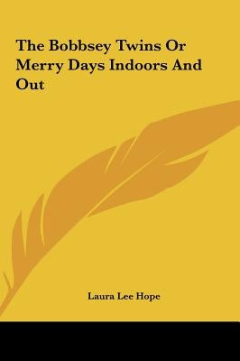 The Bobbsey Twins Or Merry Days Indoors And Out by Hope, Laura Lee
