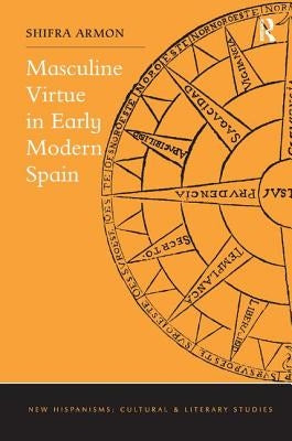 Masculine Virtue in Early Modern Spain by Armon, Shifra