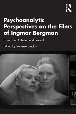 Psychoanalytic Perspectives on the Films of Ingmar Bergman: From Freud to Lacan and Beyond by Sinclair, Vanessa