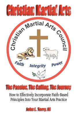 Christian Martial Arts: The Passion, The Calling The Journey by Terry, John