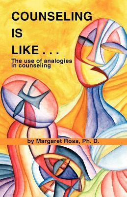 Counseling Is Like...the Use of Analogies in Counseling by Ross, Margaret